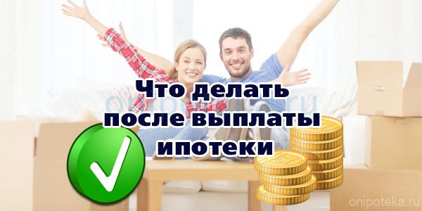 Что делать после выплаты банку ипотеки