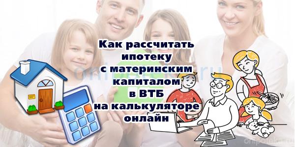 Как рассчитать ипотеку с материнским капиталом в ВТБ на калькуляторе онлайн