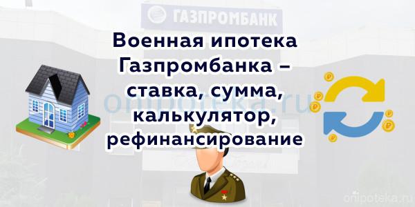 Военная ипотека Газпромбанка – ставка, сумма, калькулятор, рефинансирование