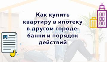 Как купить квартиру в ипотеку в другом городе – банки и порядок действий