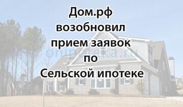 Дом.рф возобновил прием заявок по Сельской ипотеке