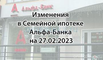 Изменения в Семейной ипотеке Альфа-Банка на 27 февраля 2023